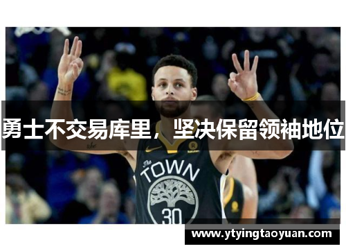 勇士不交易库里，坚决保留领袖地位