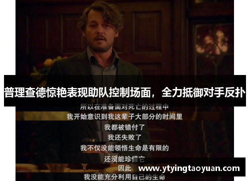 普理查德惊艳表现助队控制场面，全力抵御对手反扑